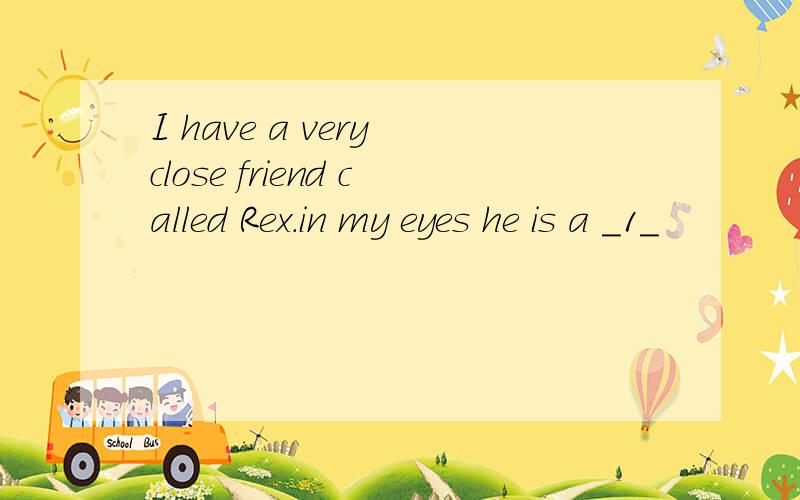 I have a very close friend called Rex.in my eyes he is a _1_