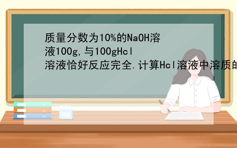 质量分数为10%的NaOH溶液100g,与100gHcl溶液恰好反应完全.计算Hcl溶液中溶质的质量分数,生成的溶液中溶
