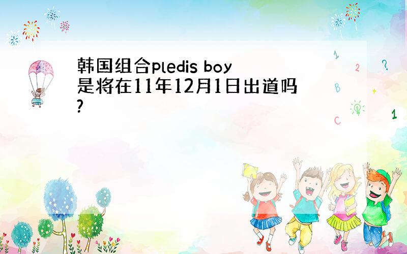 韩国组合pledis boy是将在11年12月1日出道吗?