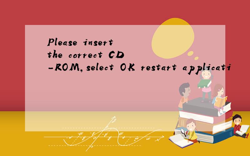 Please insert the correct CD-ROM,select OK restart applicati