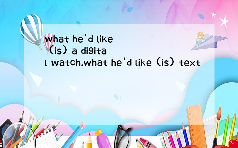 what he'd like (is) a digital watch.what he'd like (is) text