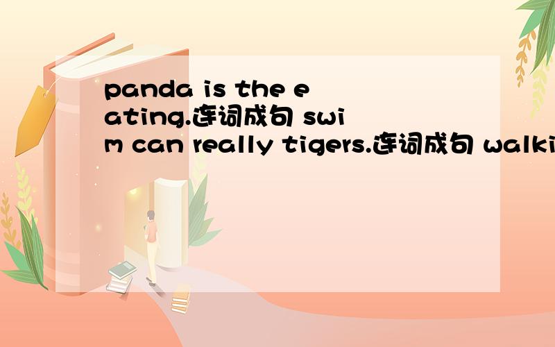 panda is the eating.连词成句 swim can really tigers.连词成句 walking