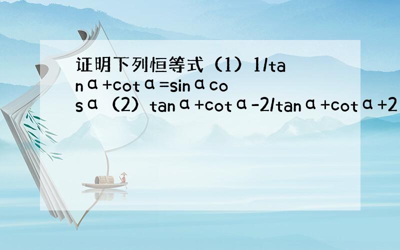 证明下列恒等式（1）1/tanα+cotα=sinαcosα（2）tanα+cotα-2/tanα+cotα+2