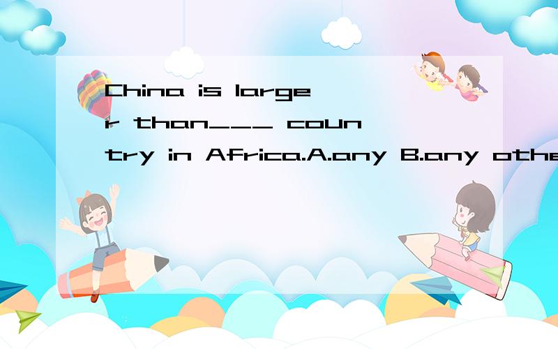 China is larger than___ country in Africa.A.any B.any other
