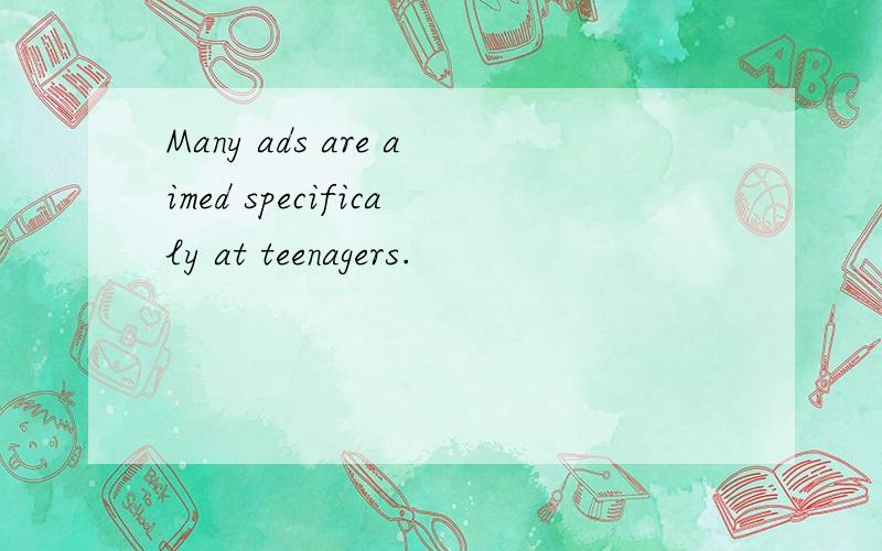 Many ads are aimed specificaly at teenagers.