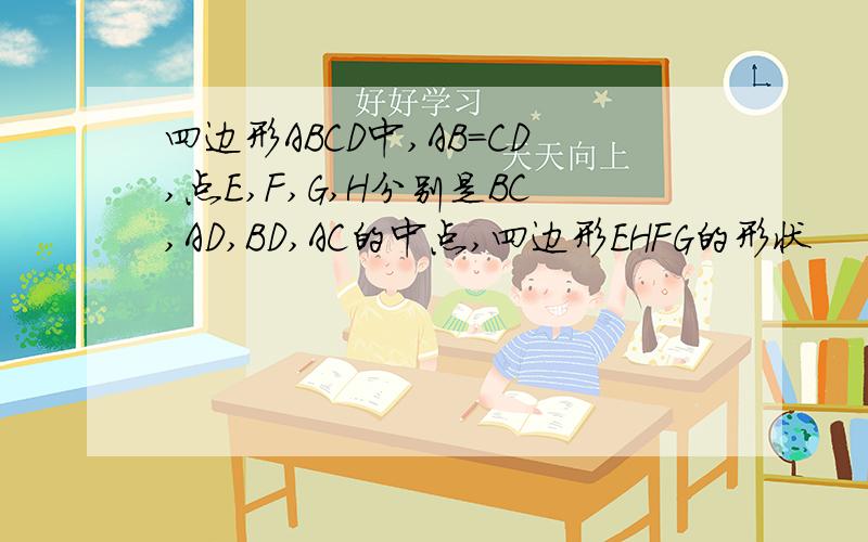 四边形ABCD中,AB=CD,点E,F,G,H分别是BC,AD,BD,AC的中点,四边形EHFG的形状