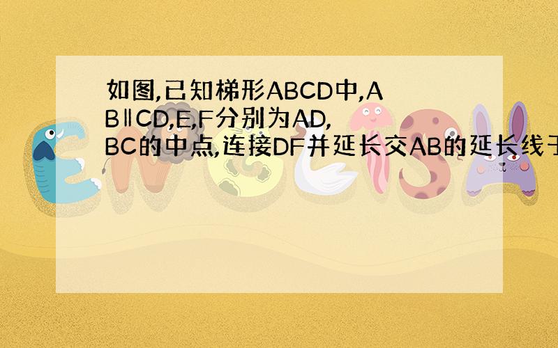 如图,已知梯形ABCD中,AB‖CD,E,F分别为AD,BC的中点,连接DF并延长交AB的延长线于点G
