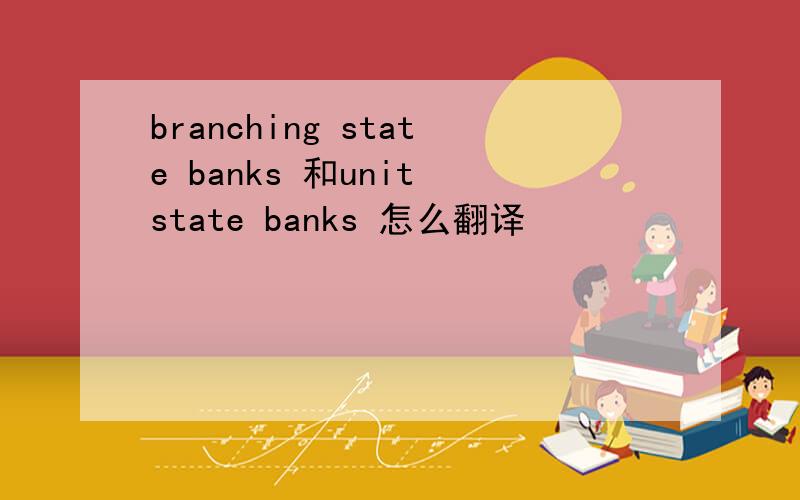 branching state banks 和unit state banks 怎么翻译
