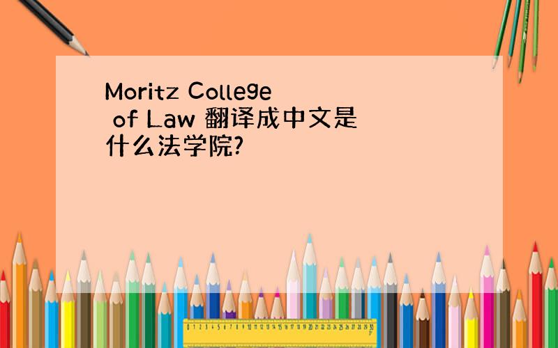Moritz College of Law 翻译成中文是什么法学院?