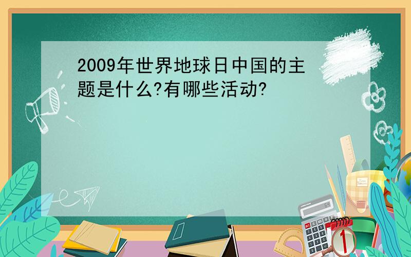 2009年世界地球日中国的主题是什么?有哪些活动?