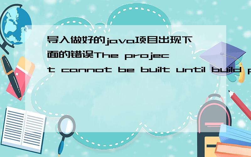 导入做好的java项目出现下面的错误The project cannot be built until build pa