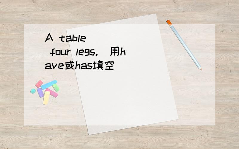 A table ______ four legs.(用have或has填空）