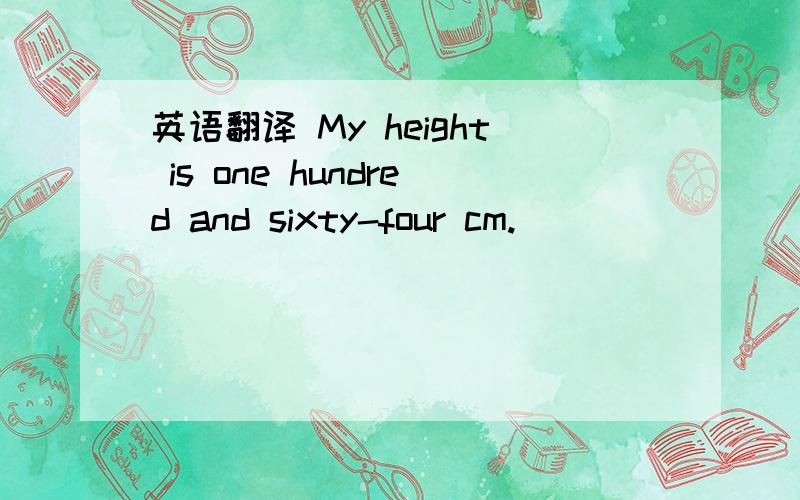 英语翻译 My height is one hundred and sixty-four cm.