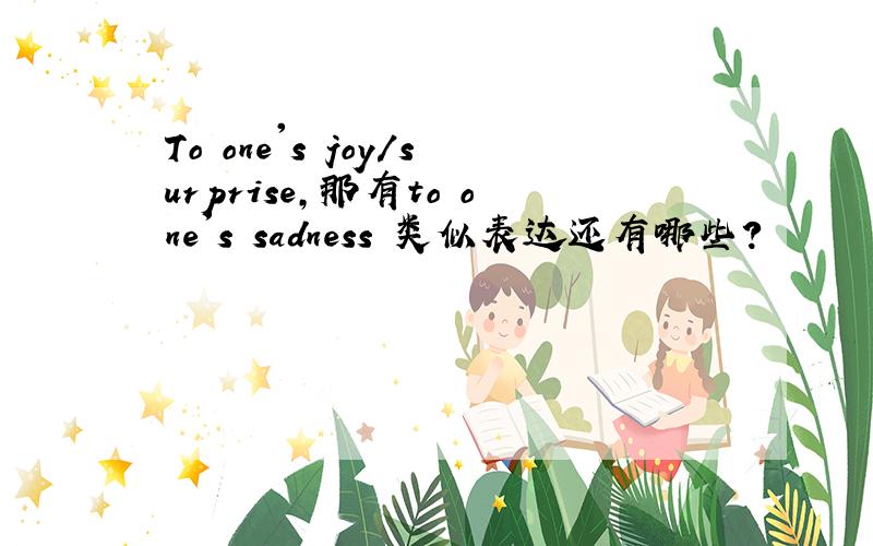 To one's joy/surprise,那有to one's sadness 类似表达还有哪些?
