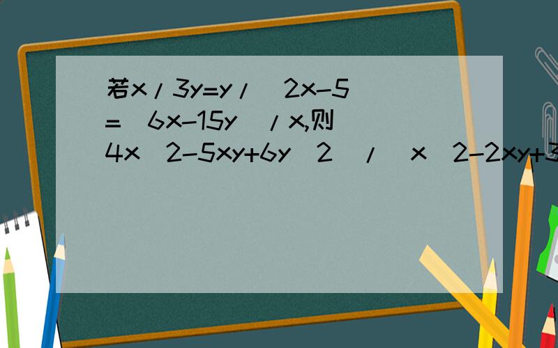 若x/3y=y/(2x-5)=(6x-15y)/x,则(4x^2-5xy+6y^2)/(x^2-2xy+3y^2)的值为