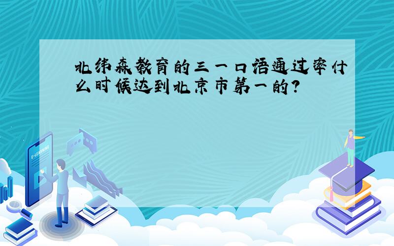 北纬森教育的三一口语通过率什么时候达到北京市第一的?