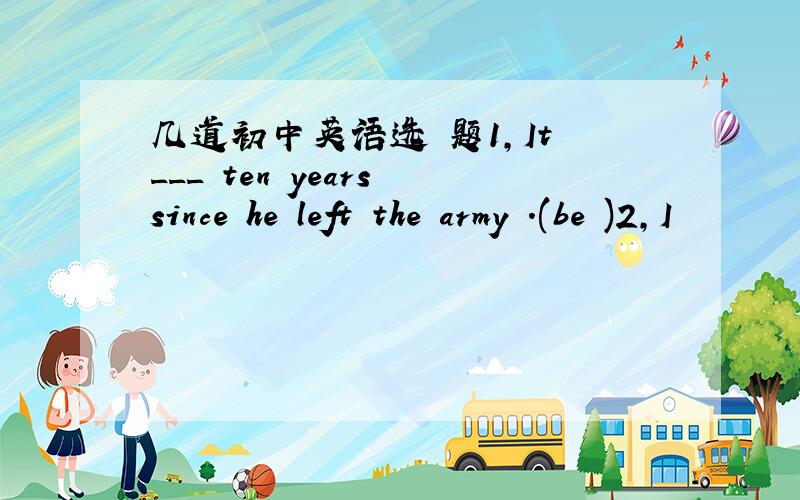 几道初中英语选 题1,It ___ ten years since he left the army .(be )2,I