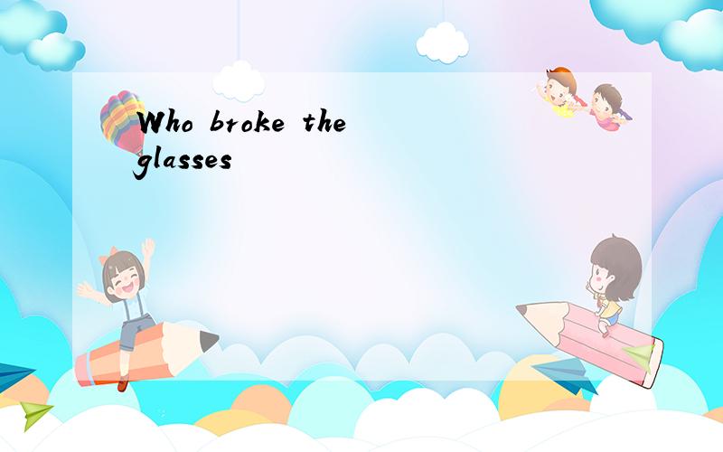 Who broke the glasses