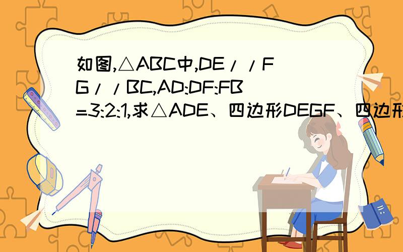如图,△ABC中,DE//FG//BC,AD:DF:FB=3:2:1,求△ADE、四边形DEGF、四边形FBCG的面积比