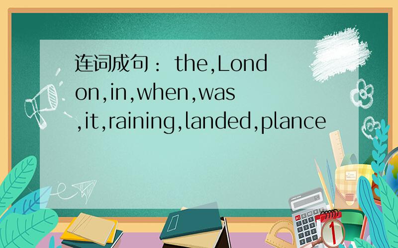 连词成句： the,London,in,when,was,it,raining,landed,plance
