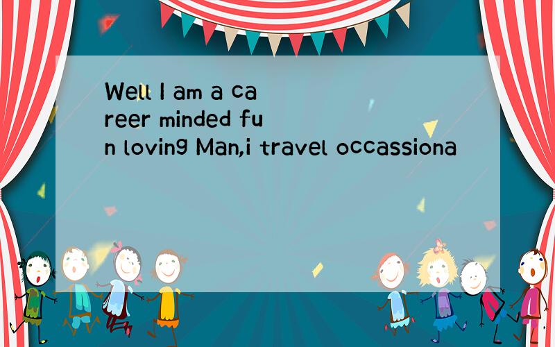 Well I am a career minded fun loving Man,i travel occassiona