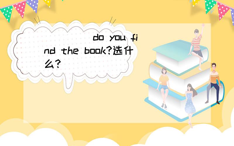 ____ do you find the book?选什么?