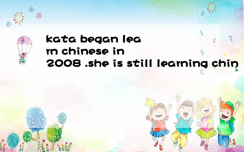 kata began learn chinese in 2008 .she is still learning chin