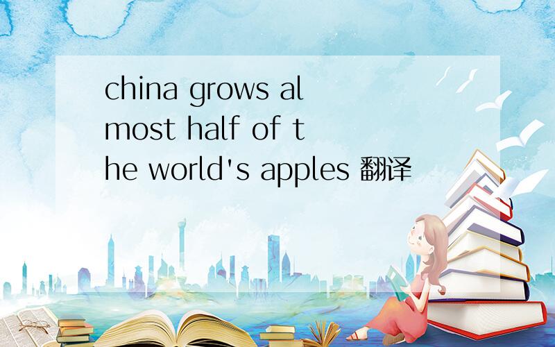 china grows almost half of the world's apples 翻译