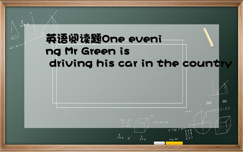 英语阅读题One evening Mr Green is driving his car in the country