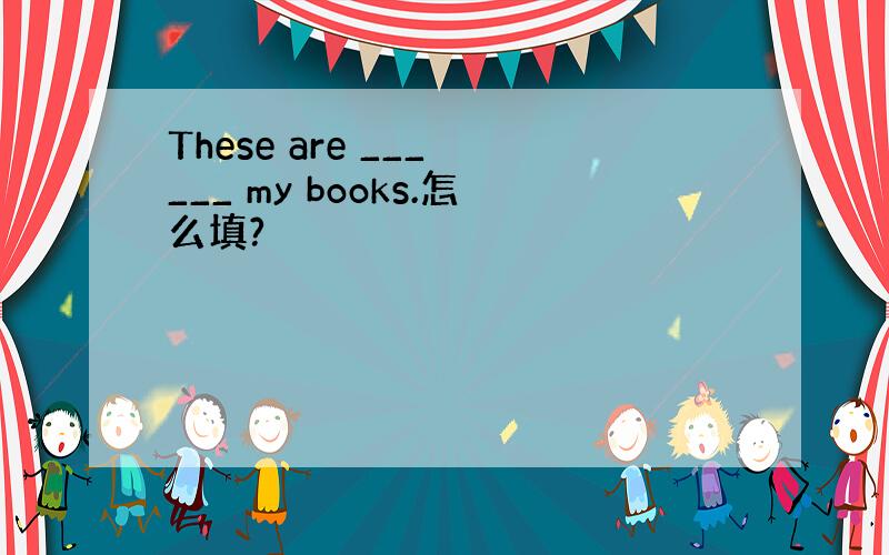 These are ___ ___ my books.怎么填?