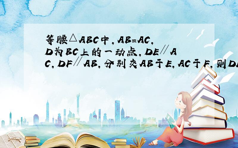 等腰△ABC中，AB=AC，D为BC上的一动点，DE∥AC，DF∥AB，分别交AB于E，AC于F，则DE+DF是否随D点