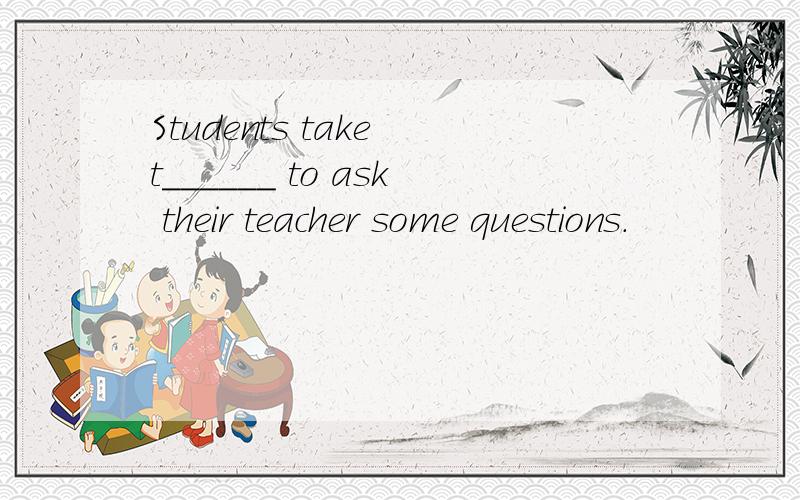 Students take t______ to ask their teacher some questions.