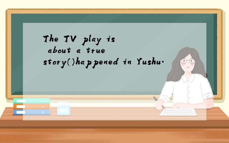 The TV play is about a true story（）happened in Yushu.