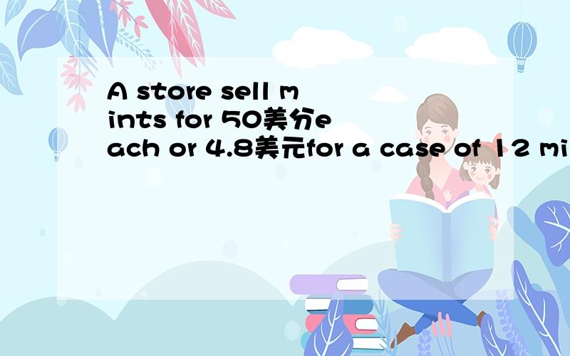 A store sell mints for 50美分each or 4.8美元for a case of 12 min