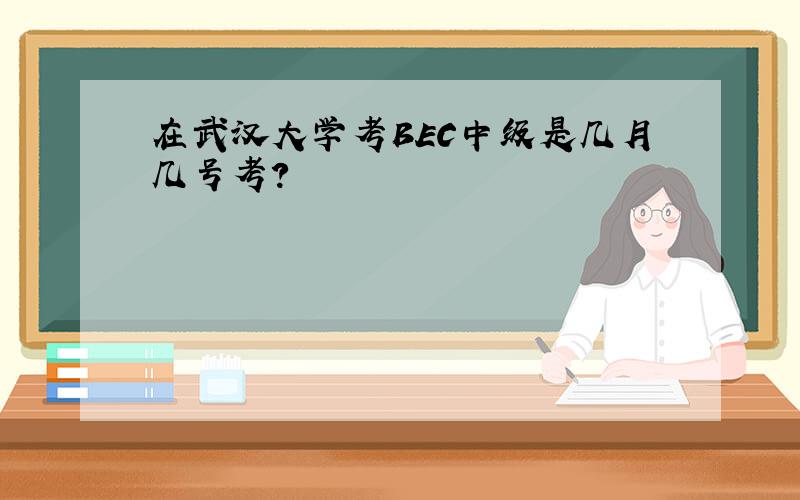 在武汉大学考BEC中级是几月几号考?