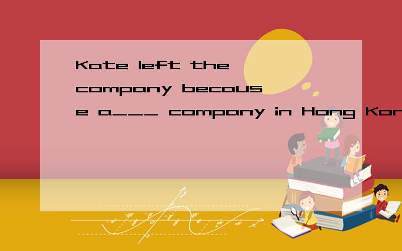 Kate left the company because a___ company in Hong Kong