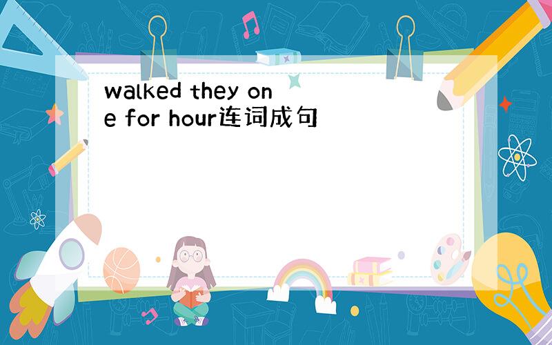 walked they one for hour连词成句