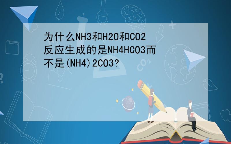 为什么NH3和H2O和CO2反应生成的是NH4HCO3而不是(NH4)2CO3?