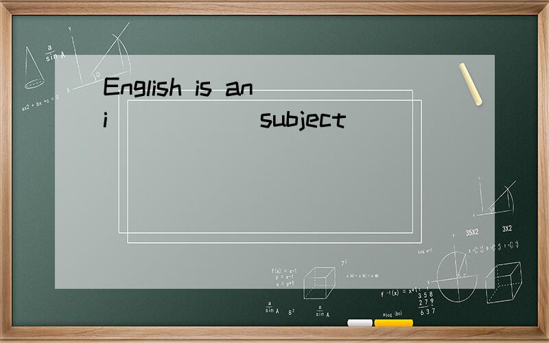 English is an i______subject