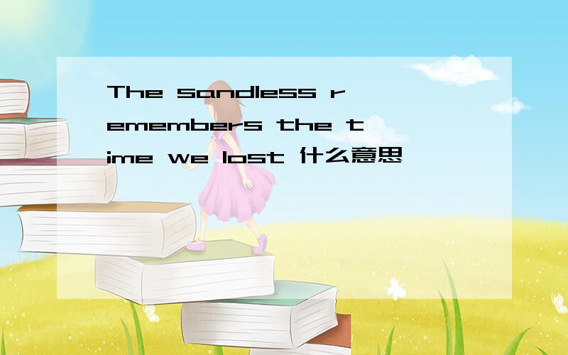 The sandless remembers the time we lost 什么意思