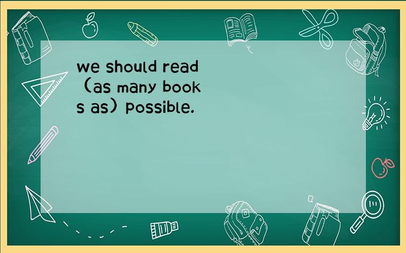 we should read (as many books as) possible.