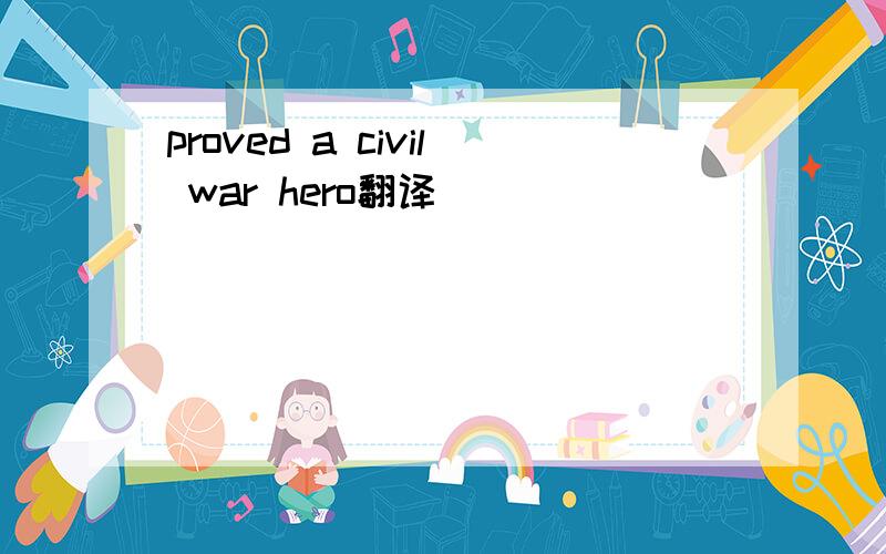 proved a civil war hero翻译