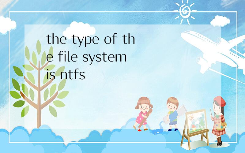 the type of the file system is ntfs