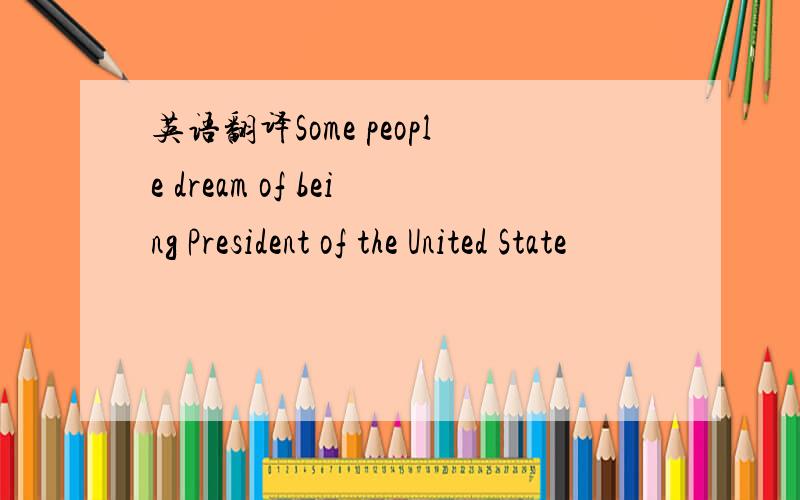 英语翻译Some people dream of being President of the United State