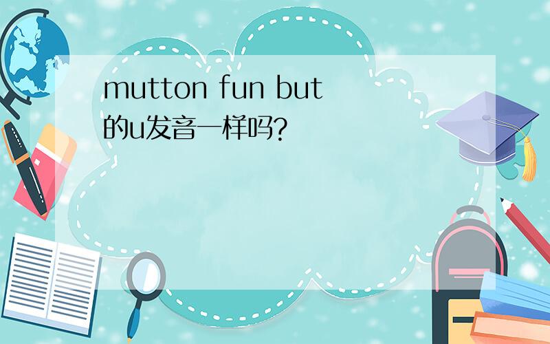 mutton fun but的u发音一样吗?