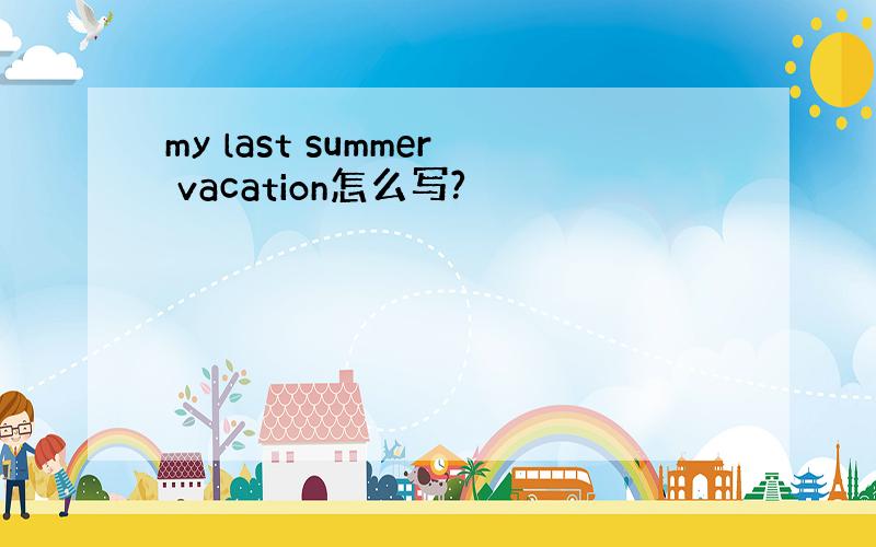 my last summer vacation怎么写?