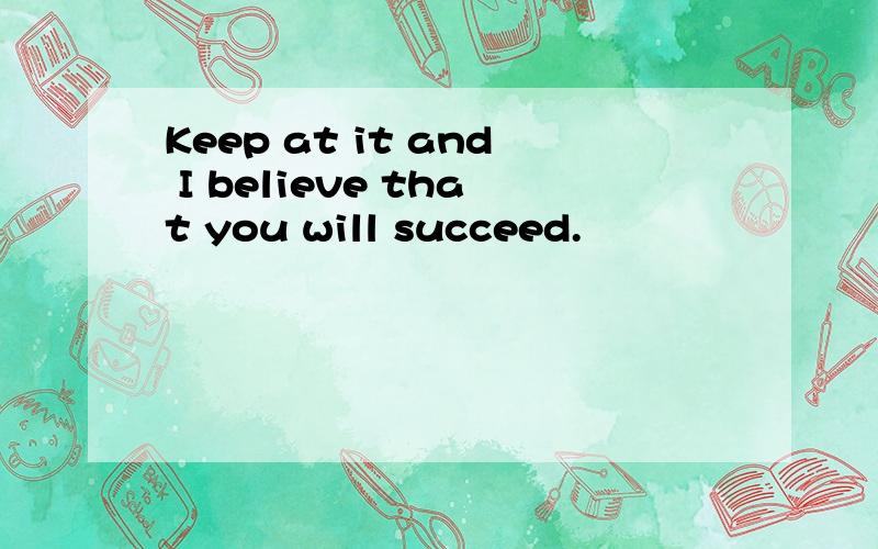 Keep at it and I believe that you will succeed.