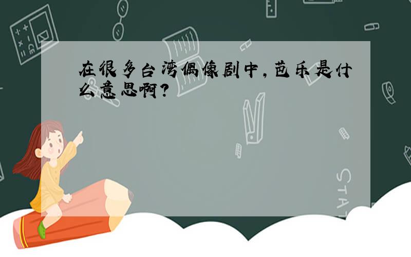 在很多台湾偶像剧中,芭乐是什么意思啊?