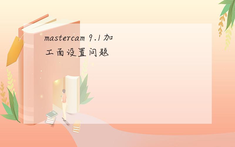 mastercam 9.1加工面设置问题