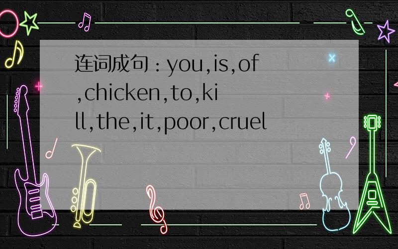 连词成句：you,is,of,chicken,to,kill,the,it,poor,cruel